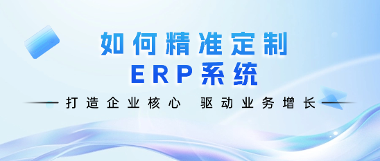 打造企业核心：如何精准定制ERP系统以驱动业务增长